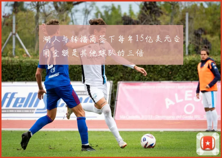 湖人与转播商签下每年15亿美元合同金额是其他球队的三倍