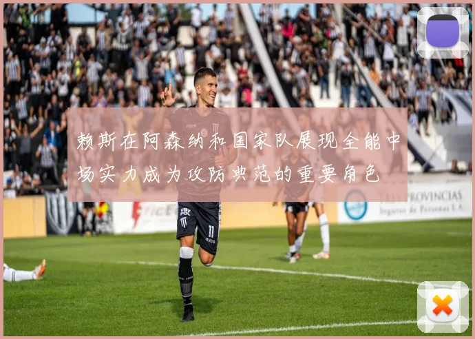 赖斯在阿森纳和国家队展现全能中场实力成为攻防典范的重要角色