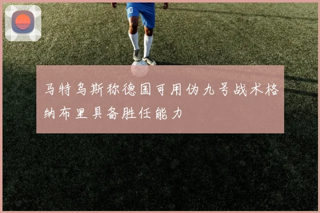 马特乌斯称德国可用伪九号战术格纳布里具备胜任能力