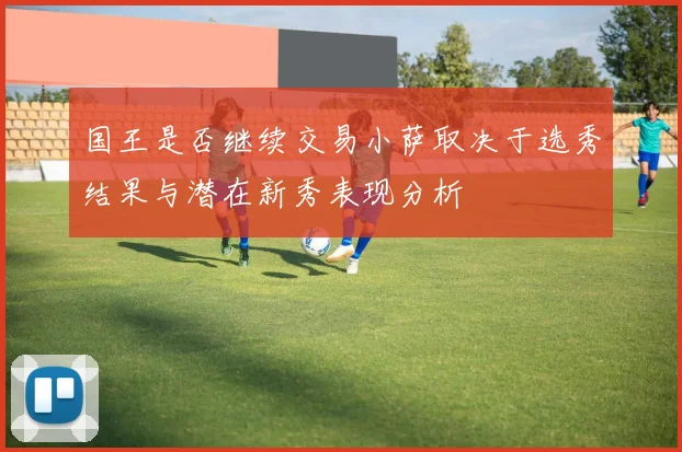 国王是否继续交易小萨取决于选秀结果与潜在新秀表现分析